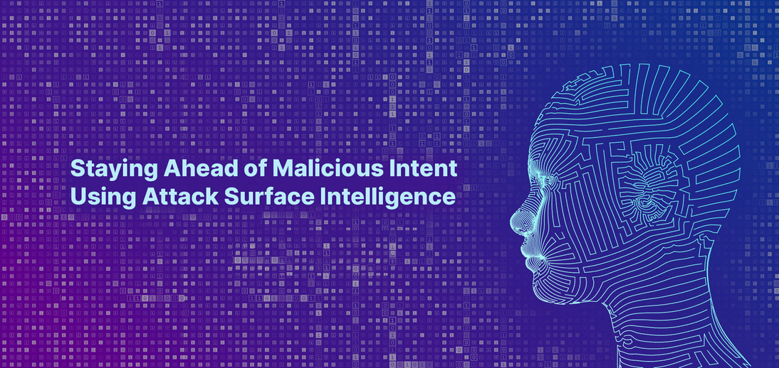 Staying Ahead of Malicious Intent Using Attack Surface Intelligence Staying Ahead of Malicious Intent Using Attack Surface Intelligence