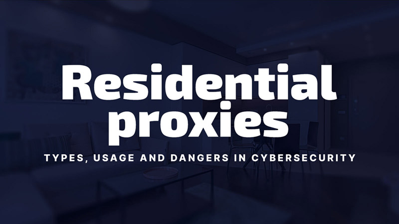 Residential Proxies: Types, Usage and Dangers in Cybersecurity