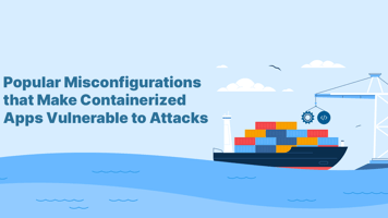 Popular Misconfigurations that Make Containerized Apps Vulnerable to Attacks