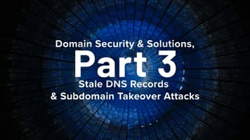 Domain Security & Solutions, Part 3: Stale DNS Records & Subdomain Takeover Attacks