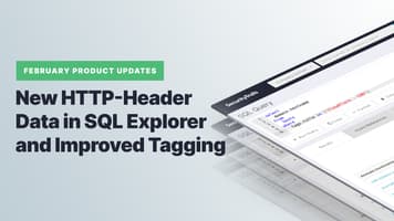 February Product Updates: New HTTP Header Data in SQL Explorer and Improved Tagging