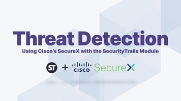 Threat Detection: Using Cisco’s SecureX with the SecurityTrails Module
