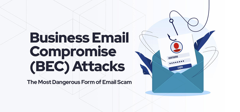 Business Email Compromise (BEC) Attacks: The Most Dangerous Form of Email Scam
