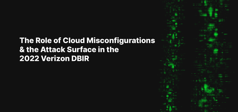 The Role of Cloud Misconfigurations & the Attack Surface in the 2022 Verizon DBIR The Role of Cloud Misconfigurations & the Attack Surface in the 2022 Verizon DBIR