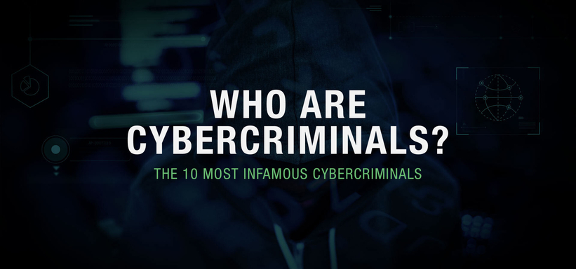 Who Are Cybercriminals? The 10 Most Infamous Cybercriminals