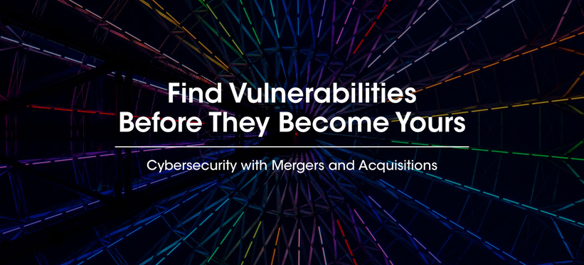 Cybersecurity with Mergers and Acquisitions: Find Vulnerabilities Before They Become Yours