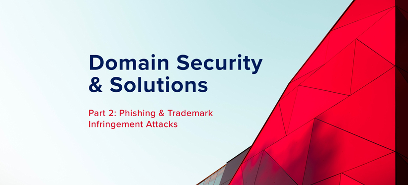 Domain Security & Solutions, Part 2: Phishing & Trademark Infringement Attacks Domain Security & Solutions, Part 2: Phishing & Trademark Infringement Attacks