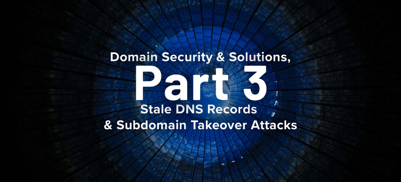 Domain Security & Solutions, Part 3: Stale DNS Records & Subdomain Takeover Attacks.