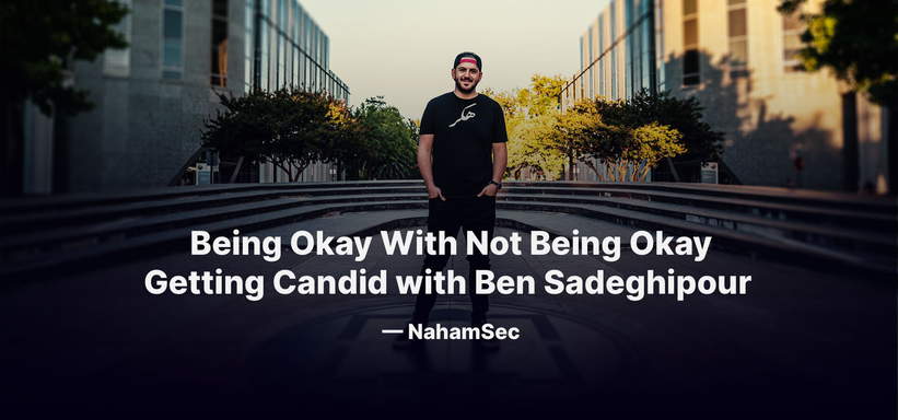 Being Okay With Not Being Okay: Getting Candid with Ben Sadeghipour — NahamSec