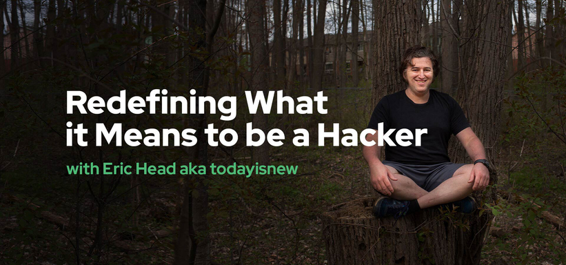 Redefining What it Means to be a Hacker with Eric Head aka todayisnew Redefining What it Means to be a Hacker with Eric Head aka todayisnew