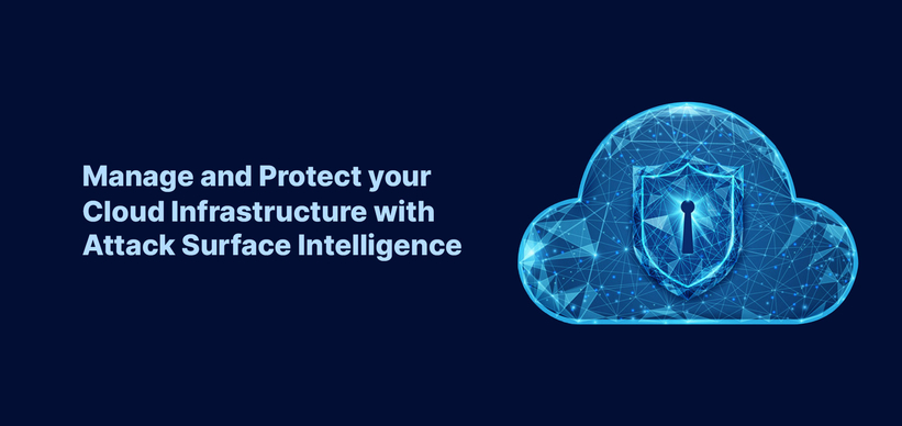 Manage and Protect Your Cloud Infrastructure with Attack Surface Intelligence Manage and Protect Your Cloud Infrastructure with Attack Surface Intelligence