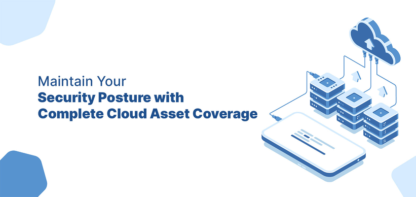 Maintain Your Security Posture with Complete Cloud Asset Coverage.