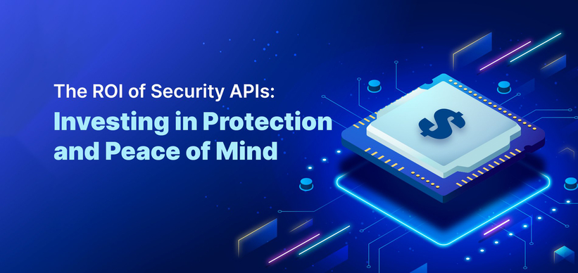 The ROI of Security APIs: Investing in Protection and Peace of Mind The ROI of Security APIs: Investing in Protection and Peace of Mind