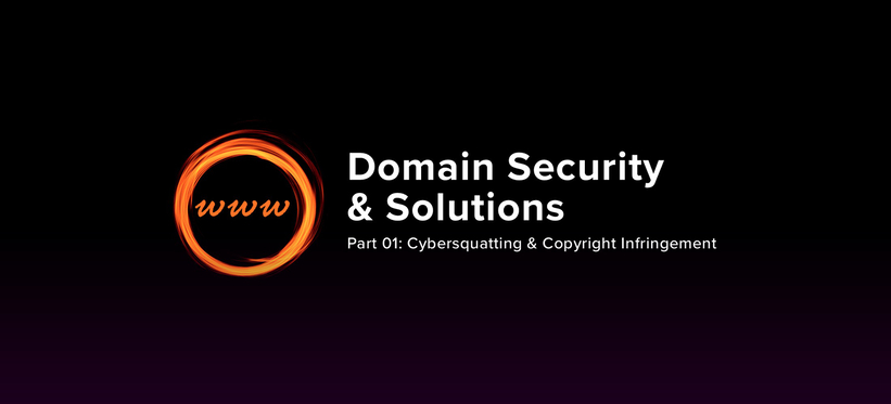 Domain Security & Solutions – Part 01: Cybersquatting & Copyright Infringement